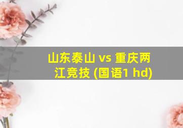 山东泰山 vs 重庆两江竞技 (国语1 hd)